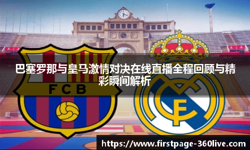 巴塞罗那与皇马激情对决在线直播全程回顾与精彩瞬间解析