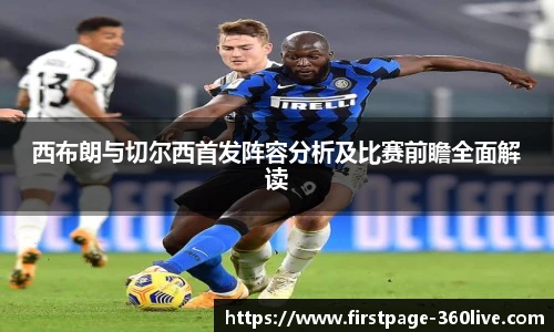 西布朗与切尔西首发阵容分析及比赛前瞻全面解读