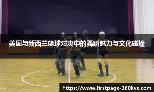 美国与新西兰篮球对决中的舞蹈魅力与文化碰撞