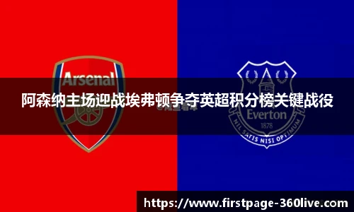 阿森纳主场迎战埃弗顿争夺英超积分榜关键战役