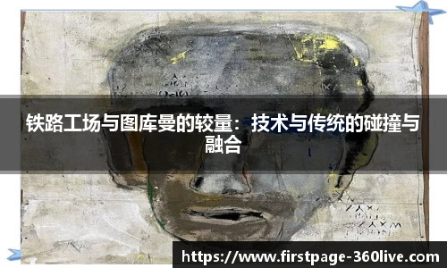 铁路工场与图库曼的较量：技术与传统的碰撞与融合