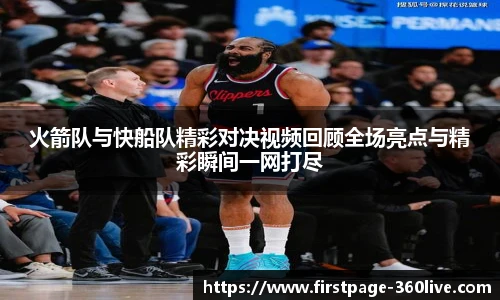 火箭队与快船队精彩对决视频回顾全场亮点与精彩瞬间一网打尽