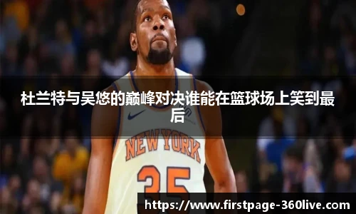 杜兰特与吴悠的巅峰对决谁能在篮球场上笑到最后