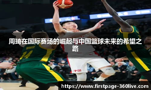 周琦在国际赛场的崛起与中国篮球未来的希望之路