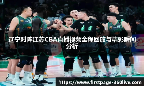 辽宁对阵江苏CBA直播视频全程回放与精彩瞬间分析