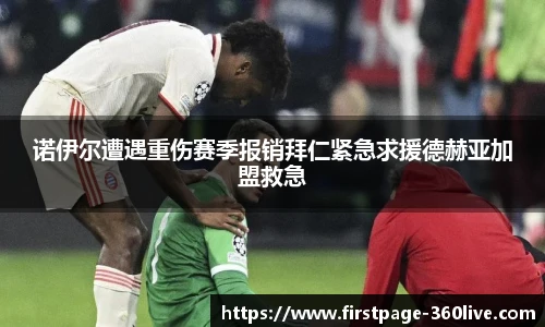 诺伊尔遭遇重伤赛季报销拜仁紧急求援德赫亚加盟救急