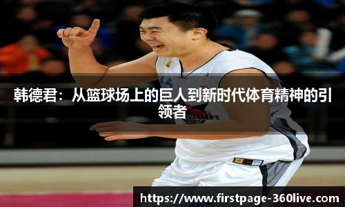 韩德君：从篮球场上的巨人到新时代体育精神的引领者