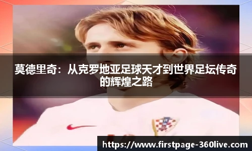 莫德里奇：从克罗地亚足球天才到世界足坛传奇的辉煌之路