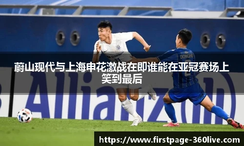 蔚山现代与上海申花激战在即谁能在亚冠赛场上笑到最后