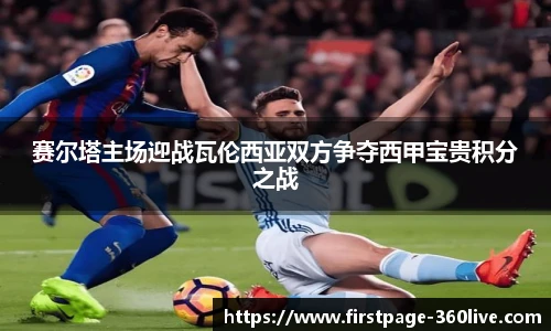 赛尔塔主场迎战瓦伦西亚双方争夺西甲宝贵积分之战