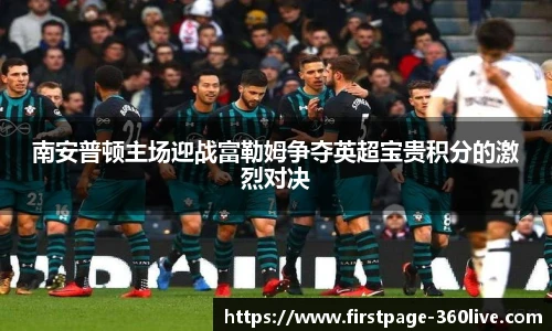 南安普顿主场迎战富勒姆争夺英超宝贵积分的激烈对决