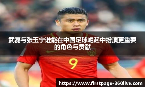 武磊与张玉宁谁能在中国足球崛起中扮演更重要的角色与贡献